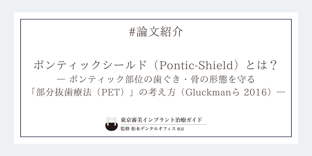 【論文紹介】ポンティックシールド（Pontic-Shield）とは？― ポンティック部位の歯ぐき・骨の形態を守る「部分抜歯療法（PET）」の考え方（Gluckmanら 2016）―